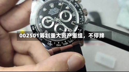 002501筹划重大资产重组，不停牌-第2张图片