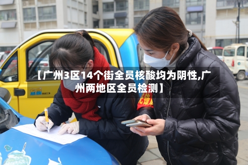 【广州3区14个街全员核酸均为阴性,广州两地区全员检测】