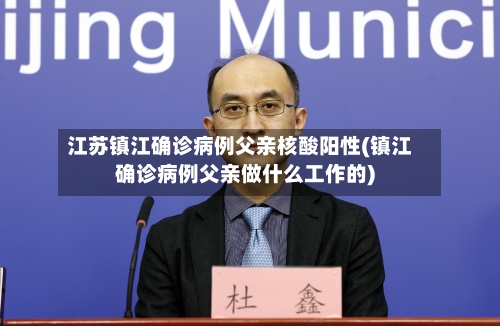 江苏镇江确诊病例父亲核酸阳性(镇江确诊病例父亲做什么工作的)-第3张图片