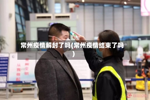 常州疫情解封了吗(常州疫情结束了吗)