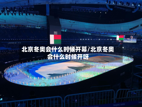 北京冬奥会什么时候开幕/北京冬奥会什么时候开呀