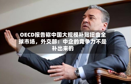 OECD报告称中国大规模补贴扭曲全球市场，外交部：中企的竞争力不是补出来的-第2张图片