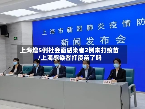 上海增5例社会面感染者2例未打疫苗/上海感染者打疫苗了吗-第3张图片