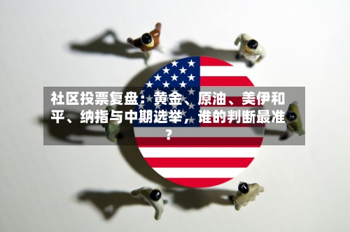 社区投票复盘：黄金、原油、美伊和平	、纳指与中期选举，谁的判断最准？-第2张图片