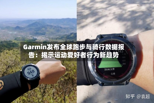 Garmin发布全球跑步与骑行数据报告：揭示运动爱好者行为新趋势-第3张图片