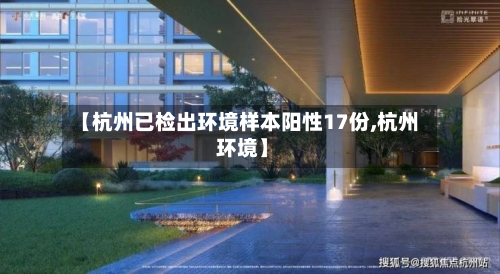 【杭州已检出环境样本阳性17份,杭州 环境】