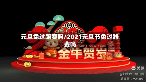 元旦免过路费吗/2021元旦节免过路费吗