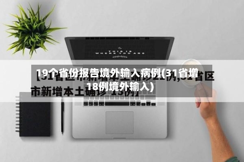 19个省份报告境外输入病例(31省增18例境外输入)-第2张图片