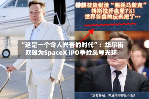 “这是一个令人兴奋的时代”：华尔街双雄为SpaceX IPO争抢头号光环-第3张图片