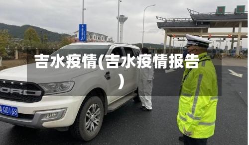 吉水疫情(吉水疫情报告)-第2张图片