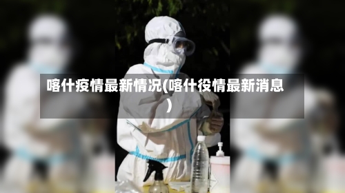 喀什疫情最新情况(喀什役情最新消息)