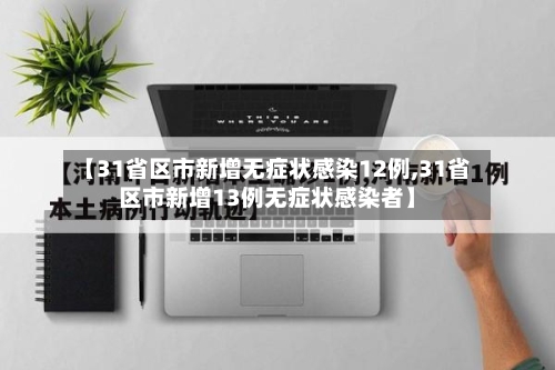 【31省区市新增无症状感染12例,31省区市新增13例无症状感染者】-第2张图片