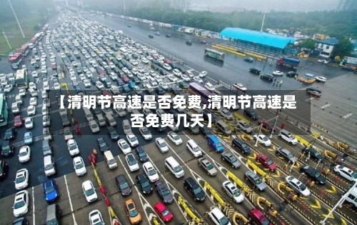 【清明节高速是否免费,清明节高速是否免费几天】-第2张图片