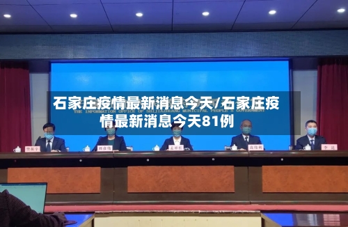 石家庄疫情最新消息今天/石家庄疫情最新消息今天81例