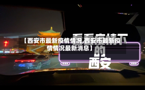 【西安市最新疫情情况,西安市最新疫情情况最新消息】