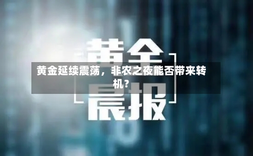 黄金延续震荡，非农之夜能否带来转机？-第3张图片