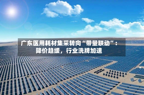 广东医用耗材集采转向“带量联动”：降价趋缓，行业洗牌加速-第3张图片
