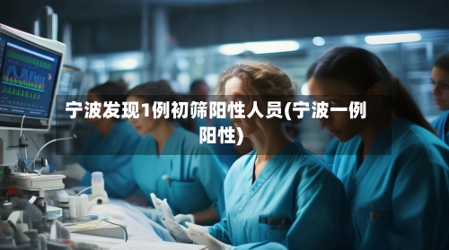 宁波发现1例初筛阳性人员(宁波一例阳性)-第3张图片