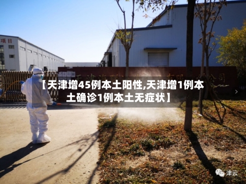 【天津增45例本土阳性,天津增1例本土确诊1例本土无症状】