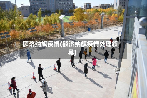 额济纳旗疫情(额济纳旗疫情处理领导)-第2张图片