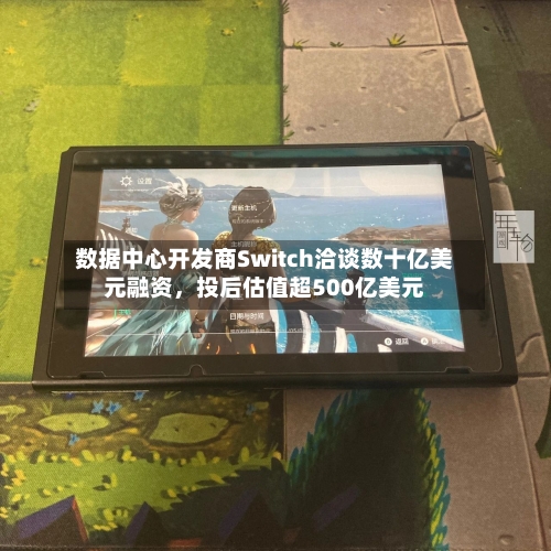 数据中心开发商Switch洽谈数十亿美元融资	，投后估值超500亿美元-第2张图片