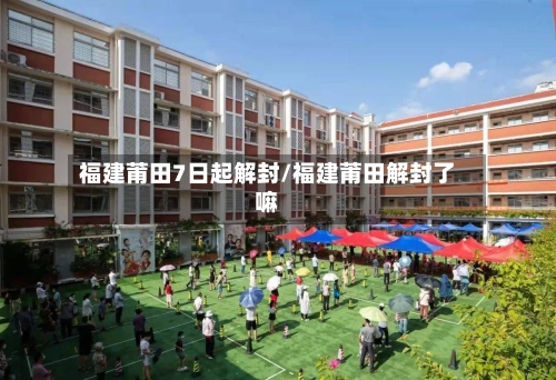 福建莆田7日起解封/福建莆田解封了嘛-第2张图片