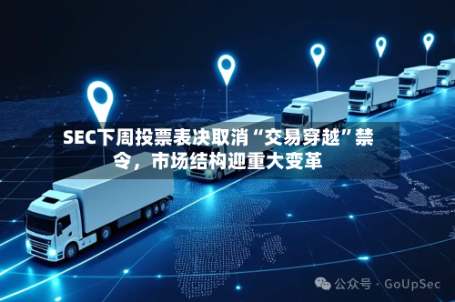 SEC下周投票表决取消“交易穿越”禁令	，市场结构迎重大变革-第3张图片