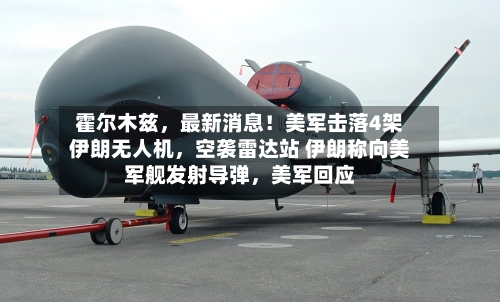 霍尔木兹	，最新消息！美军击落4架伊朗无人机，空袭雷达站 伊朗称向美军舰发射导弹，美军回应-第3张图片