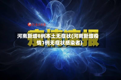 河南新增8例本土无症状(河南新增疫情1例无症状感染者)