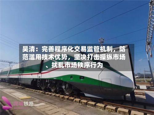 吴清：完善程序化交易监管机制，防范滥用技术优势	，坚决打击操纵市场、扰乱市场秩序行为-第2张图片