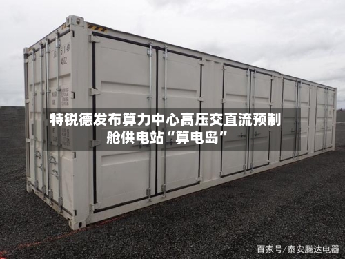 特锐德发布算力中心高压交直流预制舱供电站“算电岛”-第3张图片