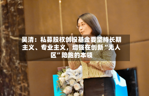 吴清：私募股权创投基金要坚持长期主义、专业主义，增强在创新“无人区”陪跑的本领-第2张图片