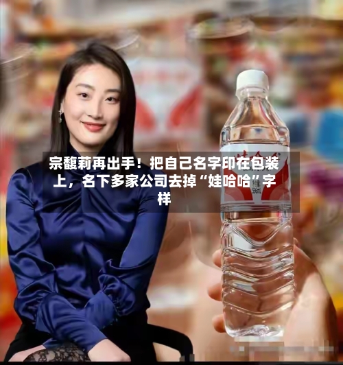 宗馥莉再出手！把自己名字印在包装上，名下多家公司去掉“娃哈哈”字样-第3张图片