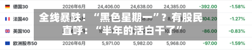 全线暴跌！“黑色星期一”？有股民直呼：“半年的活白干了”