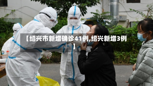 【绍兴市新增确诊41例,绍兴新增3例】-第3张图片
