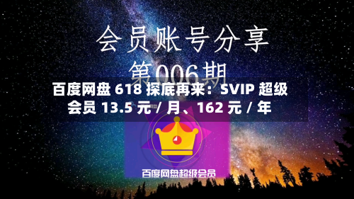 百度网盘 618 探底再来：SVIP 超级会员 13.5 元 / 月、162 元 / 年-第2张图片