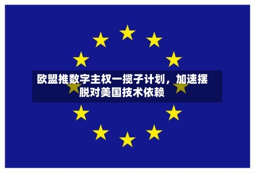 欧盟推数字主权一揽子计划，加速摆脱对美国技术依赖-第2张图片