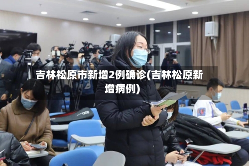 吉林松原市新增2例确诊(吉林松原新增病例)
