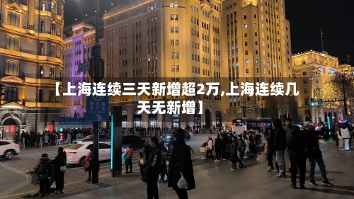 【上海连续三天新增超2万,上海连续几天无新增】-第2张图片
