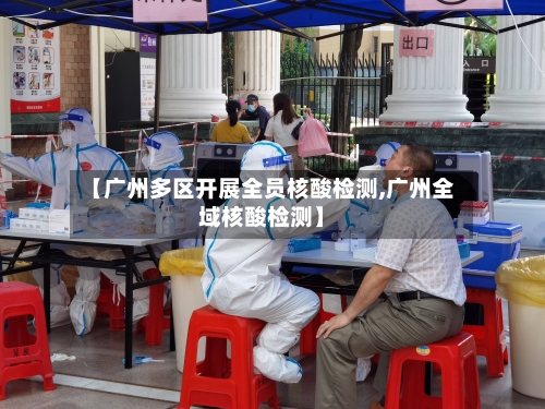 【广州多区开展全员核酸检测,广州全域核酸检测】