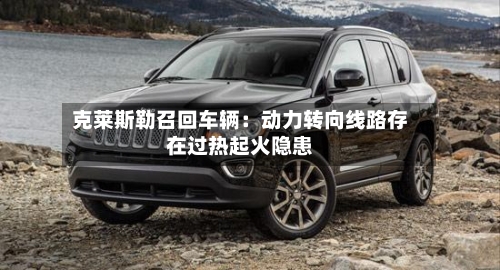 克莱斯勒召回车辆：动力转向线路存在过热起火隐患-第2张图片