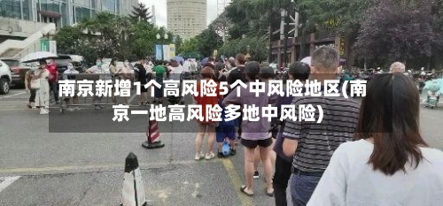 南京新增1个高风险5个中风险地区(南京一地高风险多地中风险)-第3张图片