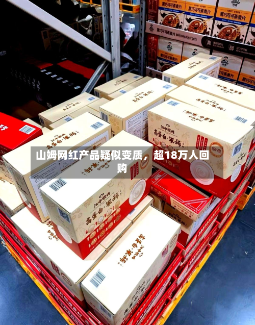 山姆网红产品疑似变质，超18万人回购-第3张图片