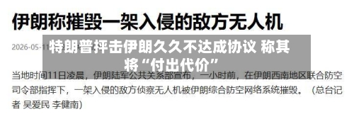 特朗普抨击伊朗久久不达成协议 称其将“付出代价”-第3张图片