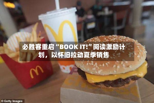 必胜客重启“BOOK IT!	”阅读激励计划，以怀旧拉动夏季销售-第2张图片