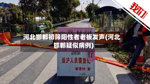 河北邯郸初筛阳性者老板发声(河北邯郸疑似病例)