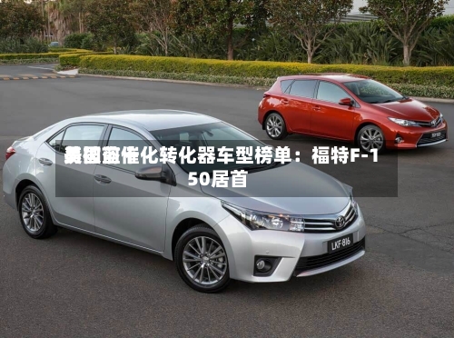 美国前十易被盗催化转化器车型榜单：福特F-150居首
