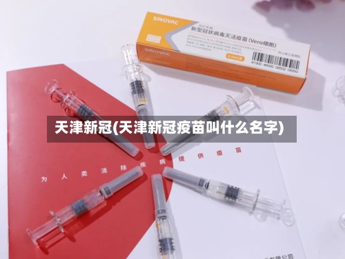 天津新冠(天津新冠疫苗叫什么名字)-第2张图片