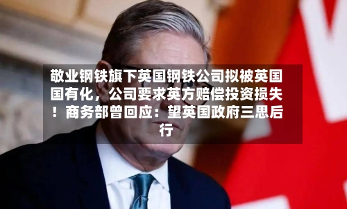 敬业钢铁旗下英国钢铁公司拟被英国国有化	，公司要求英方赔偿投资损失！商务部曾回应：望英国政府三思后行-第3张图片