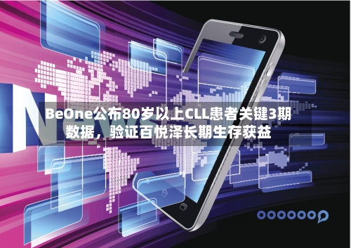 BeOne公布80岁以上CLL患者关键3期数据，验证百悦泽长期生存获益-第2张图片